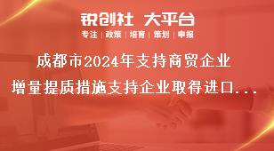 成都市2024年支持商贸企业增量提质措施支持企业取得进口消费品代理权奖补政策