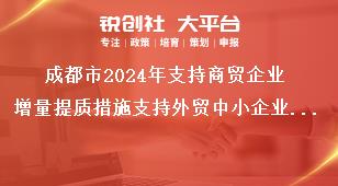 成都市2024年支持商贸企业增量提质措施支持外贸中小企业提升汇率风险管理能力奖补政策