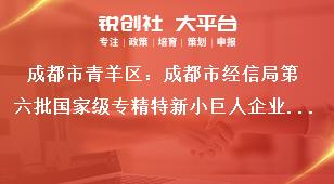 成都市青羊区：成都市经信局第六批国家级专精特新小巨人企业申报和第三批复核工作联系方式奖补政策