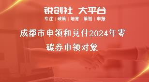 成都市申领和兑付2024年零碳券申领对象奖补政策
