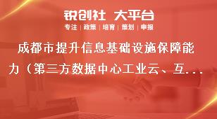 成都市提升信息基础设施保障能力（第三方数据中心工业云、互联网和大数据服务平台使用互联网带宽补助项目）支持标准和申报时间条件奖补政策