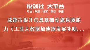 成都市提升信息基础设施保障能力（工业大数据加速器发展补助项目）支持标准和申报时间条件奖补政策