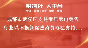 成都市武侯区支持家居家电销售行业以旧换新促进消费办法支持对象奖补政策