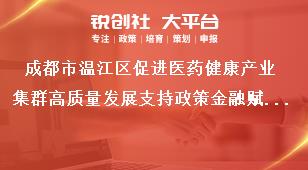 成都市温江区促进医药健康产业集群高质量发展支持政策金融赋能产业奖补政策