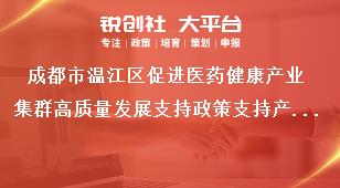成都市温江区促进医药健康产业集群高质量发展支持政策支持产业聚集奖补政策