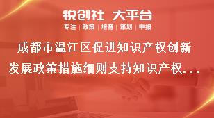 成都市温江区促进知识产权创新发展政策措施细则支持知识产权服务能力提升奖补政策