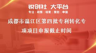 成都市温江区第四批专利转化专项项目申报截止时间奖补政策