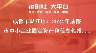 成都市温江区：2024年成都市中小企业固定资产和信息化投资补助项目申报工作联系方式奖补政策