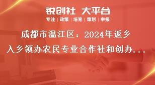 成都市温江区：2024年返乡入乡领办农民专业合作社和创办家庭农场优秀人才申报工作申报材料奖补政策