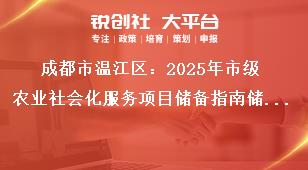 成都市温江区：2025年市级农业社会化服务项目储备指南储备项目申报时间及要求奖补政策