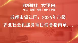 成都市温江区：2025年市级农业社会化服务项目储备指南项目储备方向奖补政策