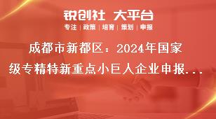 成都市新都区：2024年国家级专精特新重点小巨人企业申报工作报送时间奖补政策