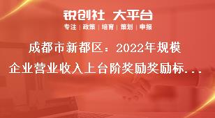 成都市新都区2023年规模企业营业收入上台阶奖励奖励标准奖补政策