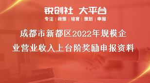 成都市新都区2023年规模企业营业收入上台阶奖励申报资料奖补政策