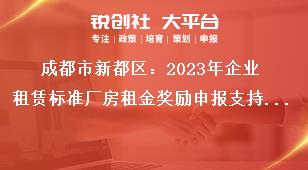 成都市新都区：2023年企业租赁标准厂房租金奖励申报支持标准奖补政策