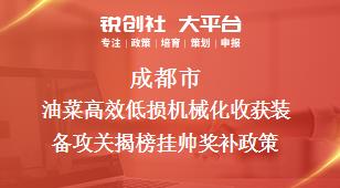 成都市油菜高效低损机械化收获装备攻关揭榜挂帅相关配套奖补政策
