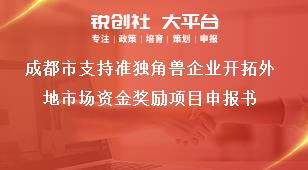 成都市支持准独角兽企业开拓外地市场资金奖励项目申报书奖补政策