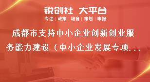 成都市支持中小企业创新创业服务能力建设（中小企业发展专项资金成长工程补助项目）支持标准申报条件、时间和材料要求奖补政策