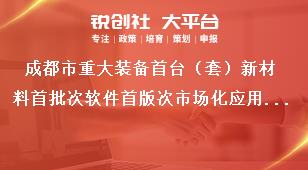 成都市重大装备首台（套）新材料首批次软件首版次市场化应用补助项目（重大装备首台（套）补助项目）支持标准和申报时间条件奖补政策