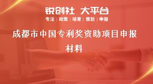 成都市中国专利奖资助项目申报材料奖补政策