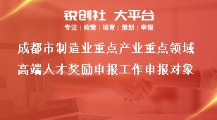 成都市制造业重点产业重点领域高端人才奖励申报工作申报对象奖补政策