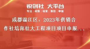 成都温江区2023年供销合作社培育壮大工程项目项目申报时间及要求奖补政策