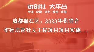 成都温江区2023年供销合作社培育壮大工程项目项目实施期限奖补政策