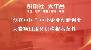 “创客中国”中小企业创新创业大赛项目服务机构报名条件奖补政策