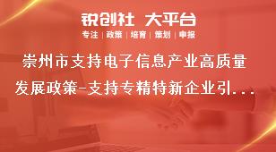 崇州市支持电子信息产业高质量发展政策-支持专精特新企业引进申报条件奖补政策