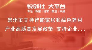 崇州市支持智能家居和绿色建材产业高质量发展政策-支持企业提升原创能力(支持投资建设设计创意机构)申报材料奖补政策