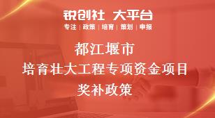 都江堰市培育壮大工程专项资金项目相关配套奖补政策