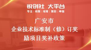广安市企业技术标准制（修）订奖励项目奖补政策