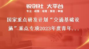 国家重点研发计划“交通基础设施”重点专项2023年度青年科学家项目专项受理处室奖补政策