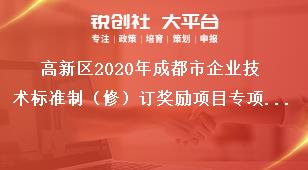 高新区2020年成都市企业技术标准制（修）订奖励项目专项资金申报材料奖补政策