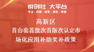 高新区首台套首批次首版次认定市场化应用补助相关配套奖补政策