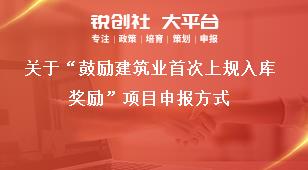 关于“鼓励建筑业首次上规入库奖励”项目申报方式奖补政策