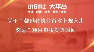 关于“鼓励建筑业首次上规入库奖励”项目申报受理时间奖补政策