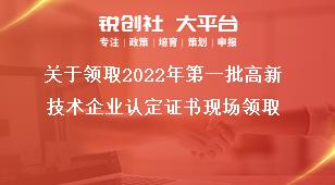 关于领取2022年第一批高新技术企业认定证书现场领取奖补政策