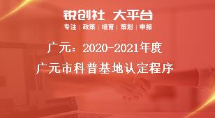 广元：2020-2021年度广元市科普基地认定程序奖补政策