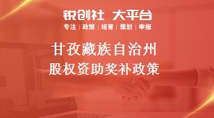 甘孜藏族自治州股权资助奖补政策