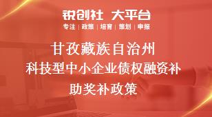 甘孜藏族自治州科技型中小企业债权融资补助奖补政策