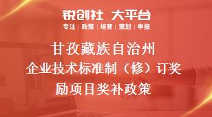 甘孜藏族自治州企业技术标准制（修）订奖励项目奖补政策