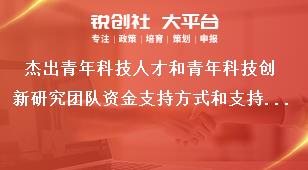 杰出青年科技人才和青年科技创新研究团队资金支持方式和支持经费奖补政策