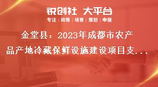 金堂县2023年成都市农产品产地冷藏保鲜设施建设项目支持标准及范围奖补政策