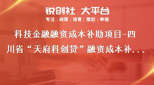 科技金融融资成本补助项目-四川省“天府科创贷”融资成本补助支持对象和支持方式及实施周期奖补政策