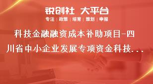 科技金融融资成本补助项目-四川省中小企业发展专项资金科技型中小企业创业投资项目支持经费奖补政策