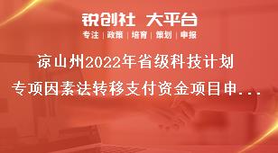 凉山州2022年省级科技计划专项因素法转移支付资金项目申报要求奖补政策