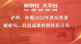 泸州：申报2022年度应用基础研究、科技成果转移转化引导计划项目的申报咨询及联系人奖补政策