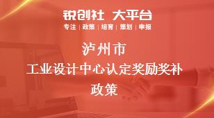 泸州市工业设计中心认定奖励奖补政策