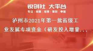 泸州市2021年第一批省级工业发展专项资金（研发投入增量奖励)项目申报资料奖补政策